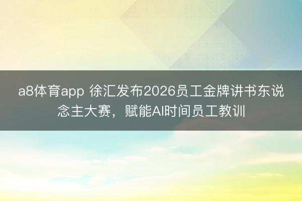 a8体育app 徐汇发布2026员工金牌讲书东说念主大赛，赋能AI时间员工教训