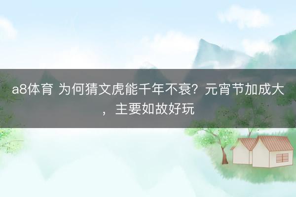 a8体育 为何猜文虎能千年不衰？元宵节加成大，主要如故好玩