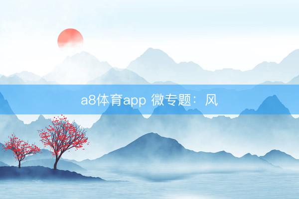 a8体育app 微专题：风