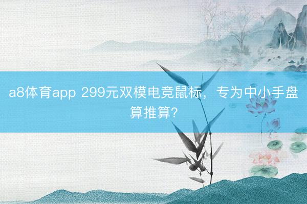 a8体育app 299元双模电竞鼠标，专为中小手盘算推算？