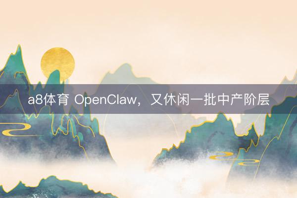 a8体育 OpenClaw，又休闲一批中产阶层