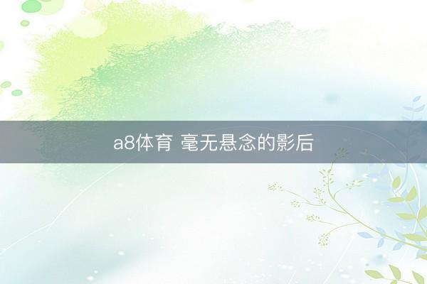a8体育 毫无悬念的影后