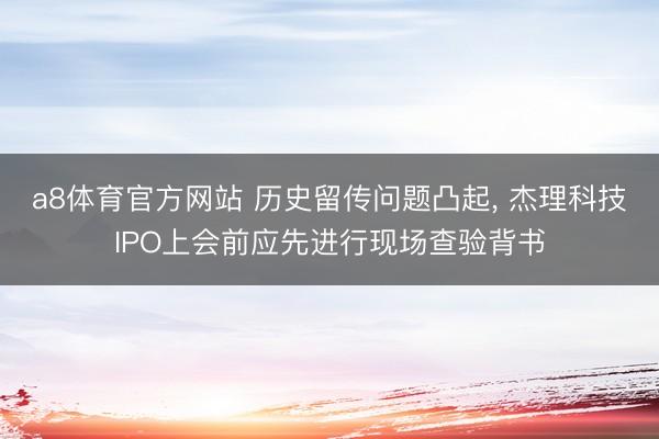 a8体育官方网站 历史留传问题凸起, 杰理科技IPO上会前应先进行现场查验背书