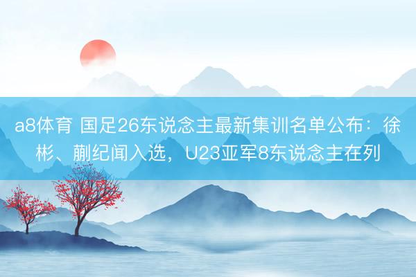 a8体育 国足26东说念主最新集训名单公布：徐彬、蒯纪闻入选，U23亚军8东说念主在列