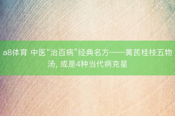 a8体育 中医“治百病”经典名方——黄芪桂枝五物汤, 或是4种当代病克星