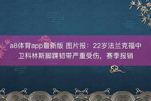 a8体育app最新版 图片报：22岁法兰克福中卫科林斯脚踝韧带严重受伤，赛季报销