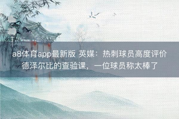 a8体育app最新版 英媒：热刺球员高度评价德泽尔比的查验课，一位球员称太棒了
