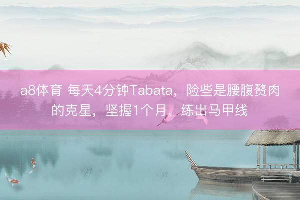 a8体育 每天4分钟Tabata，险些是腰腹赘肉的克星，坚握1个月，练出马甲线