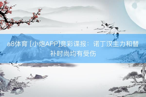 a8体育 [小炮APP]竞彩谍报：诺丁汉主力和替补时尚均有受伤