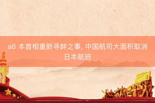 a8 本首相重新寻衅之事, 中国航司大面积取消日本航班