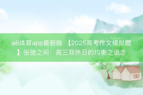 a8体育app最新版 【2025高考作文模拟题】张弛之间：高三双休日的均衡之说念