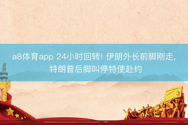 a8体育app 24小时回转! 伊朗外长前脚刚走, 特朗普后脚叫停特使赴约