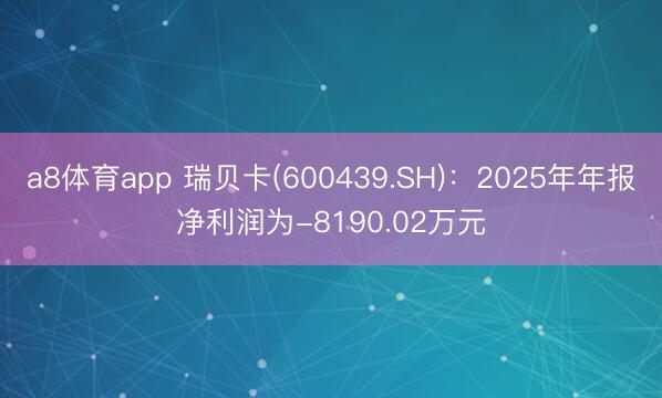 a8体育app 瑞贝卡(600439.SH)：2025年年报净利润为-8190.02万元