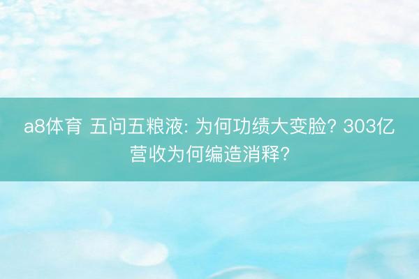 a8体育 五问五粮液: 为何功绩大变脸? 303亿营收为何编造消释?