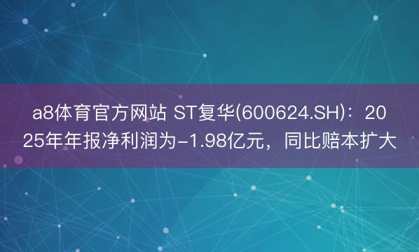 a8体育官方网站 ST复华(600624.SH)：2025年年报净利润为-1.98亿元，同比赔本扩大